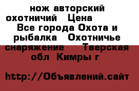 нож авторский охотничий › Цена ­ 5 000 - Все города Охота и рыбалка » Охотничье снаряжение   . Тверская обл.,Кимры г.